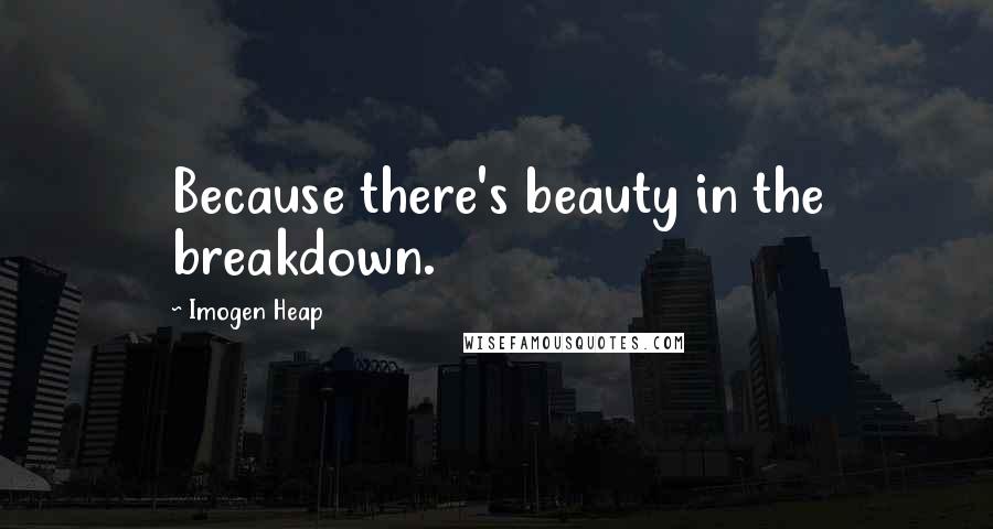 Imogen Heap Quotes: Because there's beauty in the breakdown.