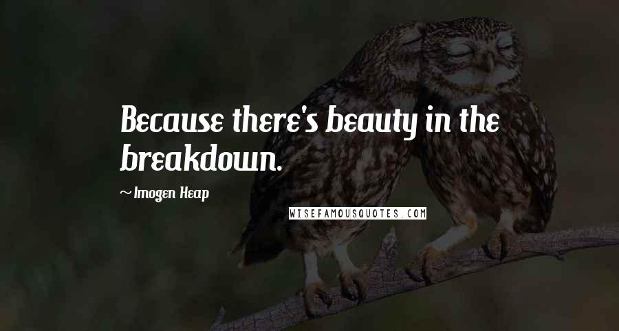 Imogen Heap Quotes: Because there's beauty in the breakdown.