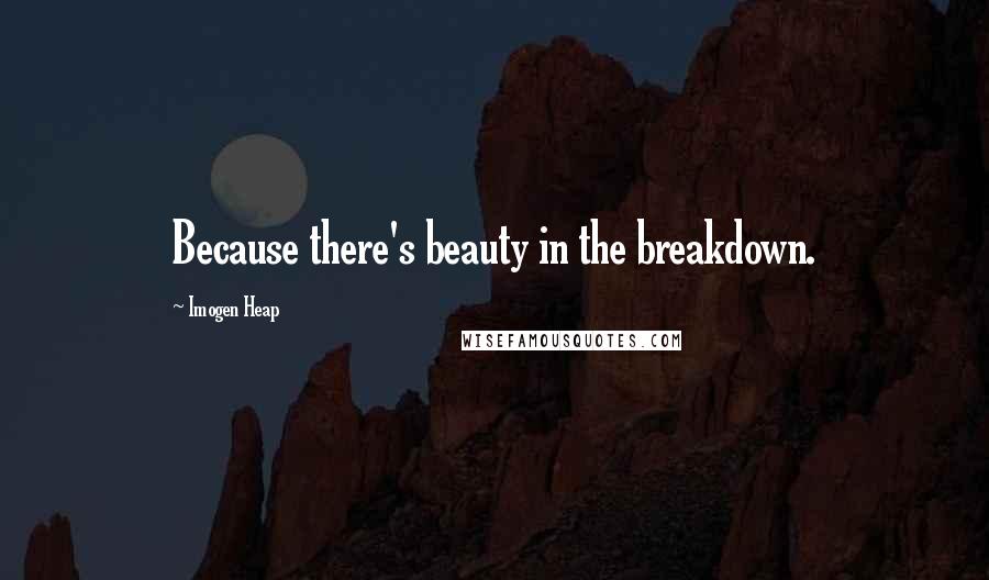 Imogen Heap Quotes: Because there's beauty in the breakdown.