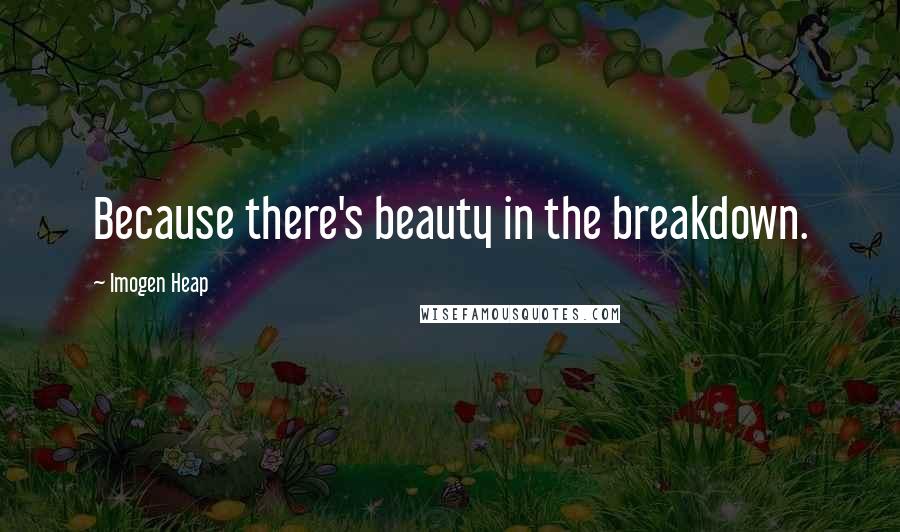 Imogen Heap Quotes: Because there's beauty in the breakdown.