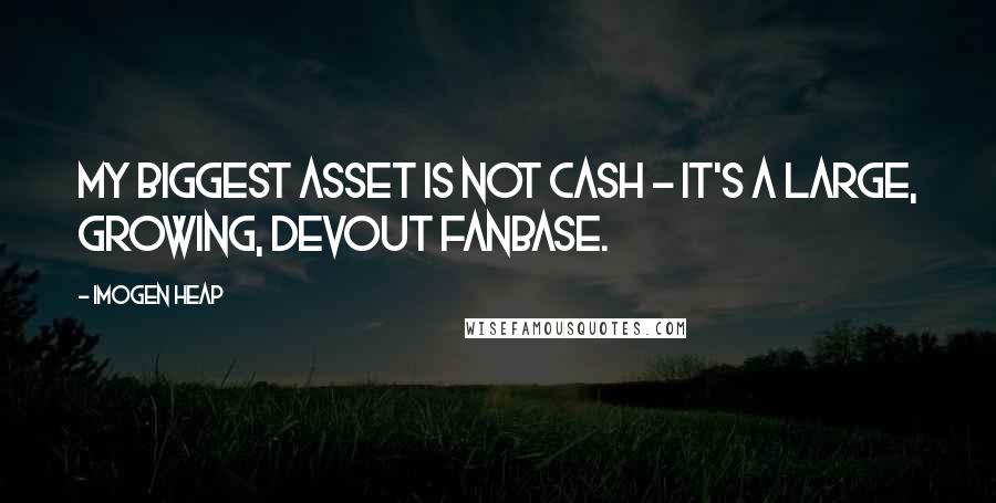 Imogen Heap Quotes: My biggest asset is not cash - it's a large, growing, devout fanbase.