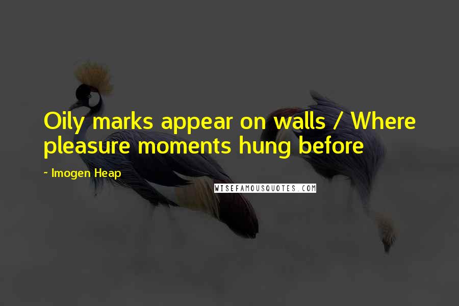 Imogen Heap Quotes: Oily marks appear on walls / Where pleasure moments hung before