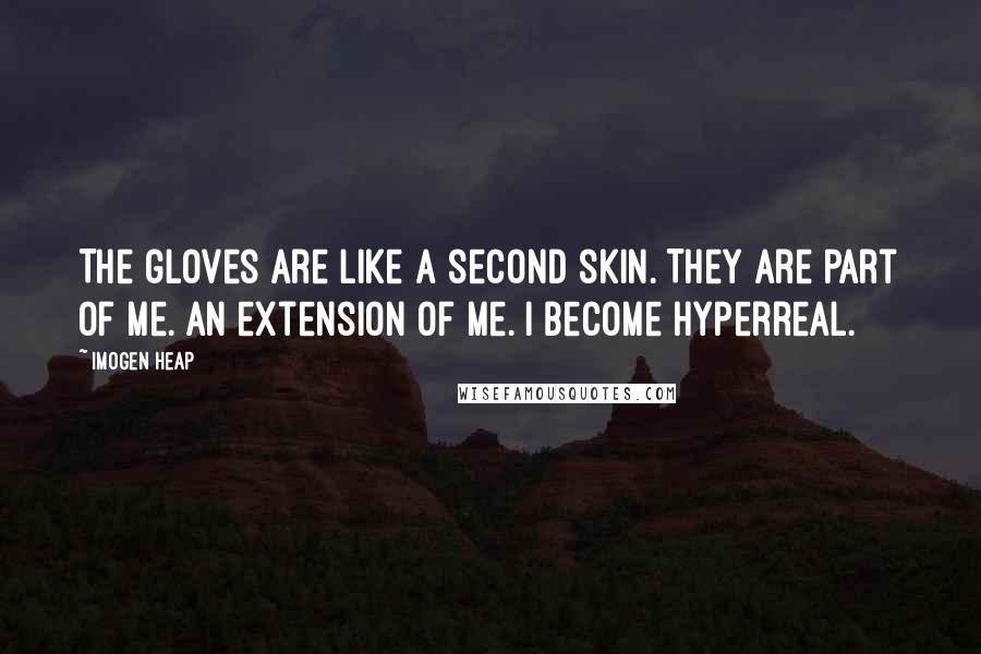 Imogen Heap Quotes: The gloves are like a second skin. They are part of me. An extension of me. I become hyperreal.