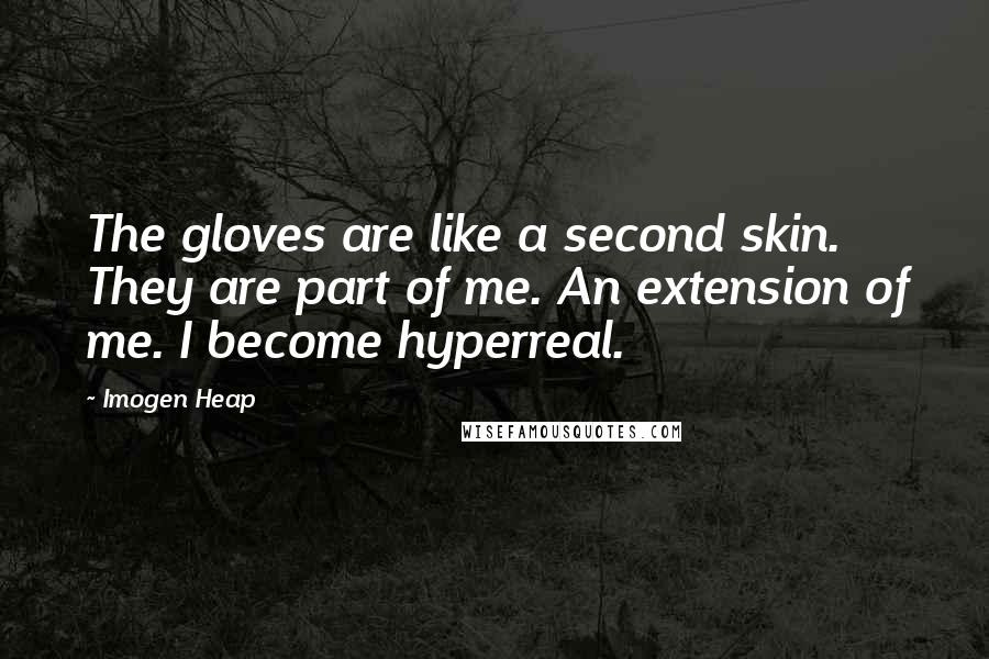 Imogen Heap Quotes: The gloves are like a second skin. They are part of me. An extension of me. I become hyperreal.