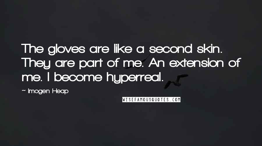 Imogen Heap Quotes: The gloves are like a second skin. They are part of me. An extension of me. I become hyperreal.