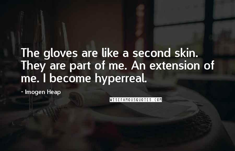 Imogen Heap Quotes: The gloves are like a second skin. They are part of me. An extension of me. I become hyperreal.