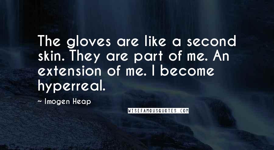 Imogen Heap Quotes: The gloves are like a second skin. They are part of me. An extension of me. I become hyperreal.