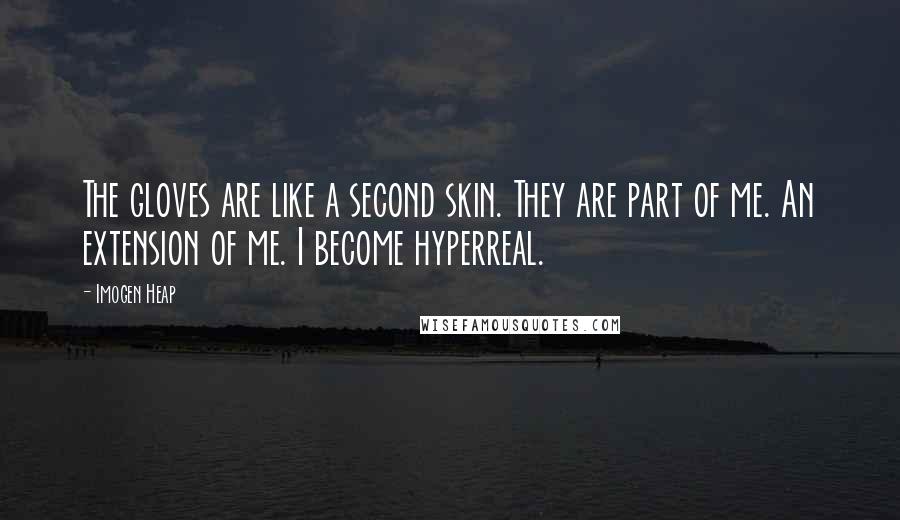 Imogen Heap Quotes: The gloves are like a second skin. They are part of me. An extension of me. I become hyperreal.