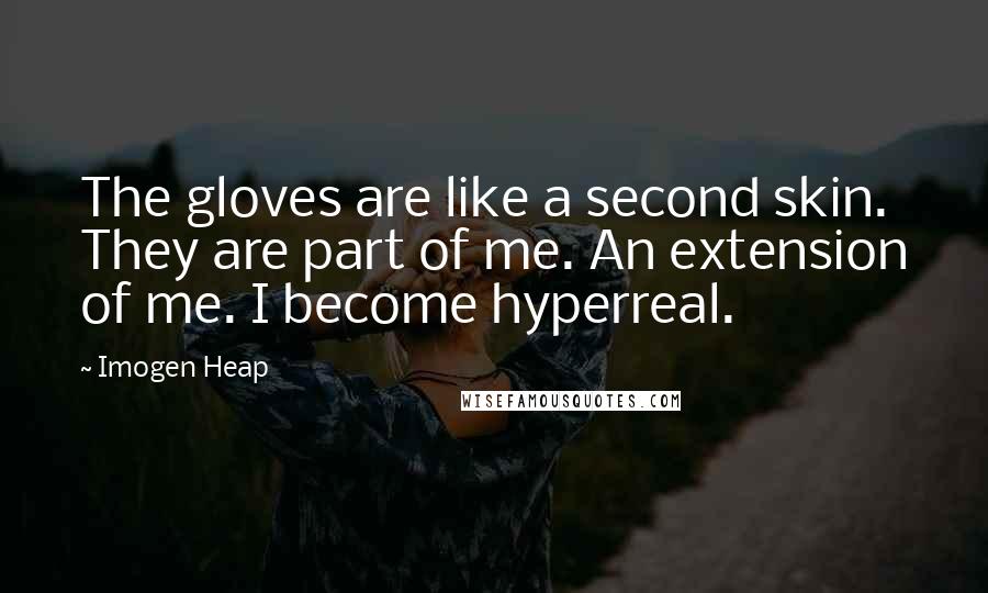Imogen Heap Quotes: The gloves are like a second skin. They are part of me. An extension of me. I become hyperreal.