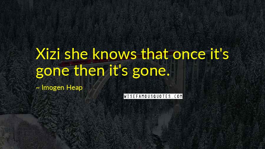 Imogen Heap Quotes: Xizi she knows that once it's gone then it's gone.