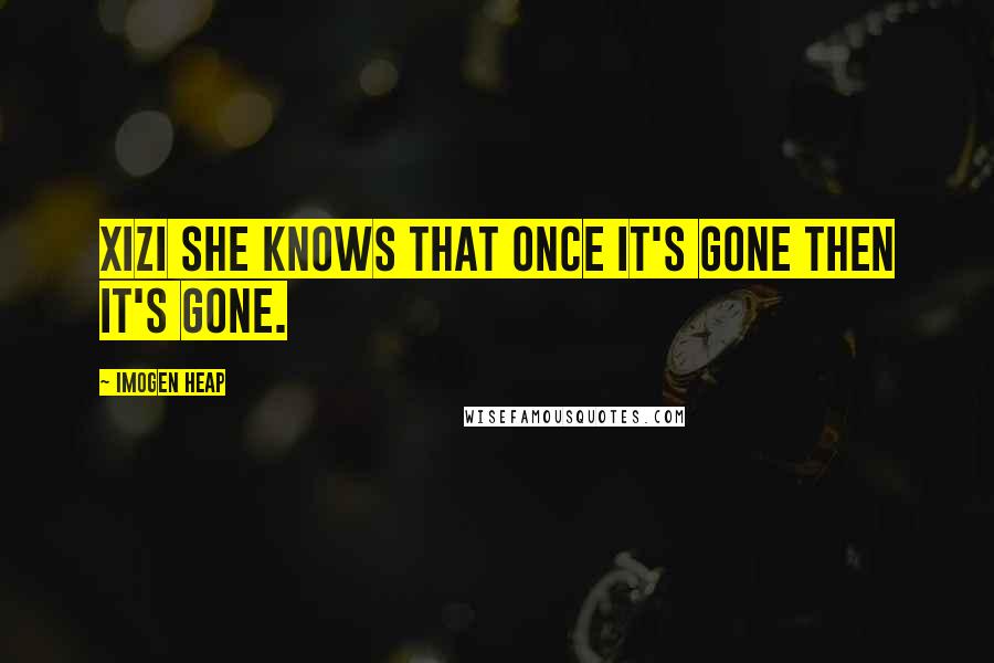 Imogen Heap Quotes: Xizi she knows that once it's gone then it's gone.