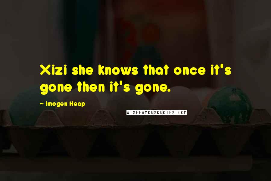 Imogen Heap Quotes: Xizi she knows that once it's gone then it's gone.