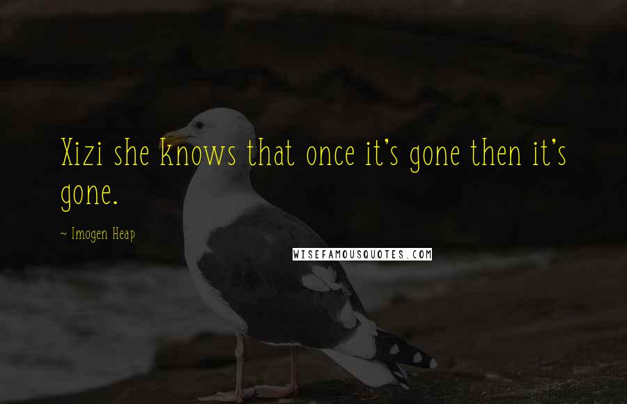 Imogen Heap Quotes: Xizi she knows that once it's gone then it's gone.