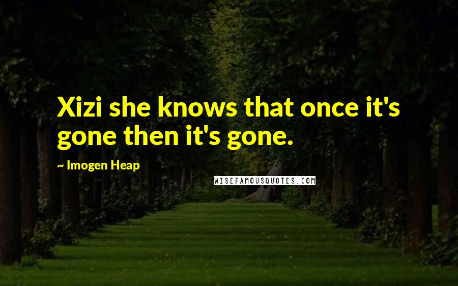 Imogen Heap Quotes: Xizi she knows that once it's gone then it's gone.