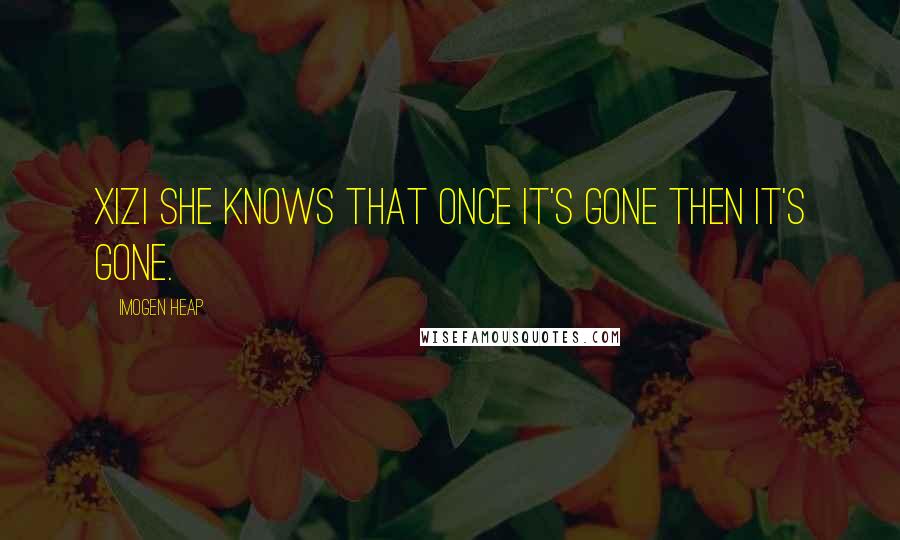 Imogen Heap Quotes: Xizi she knows that once it's gone then it's gone.