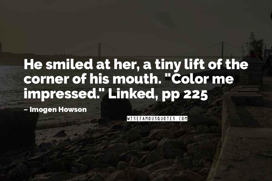 Imogen Howson Quotes: He smiled at her, a tiny lift of the corner of his mouth. "Color me impressed." Linked, pp 225