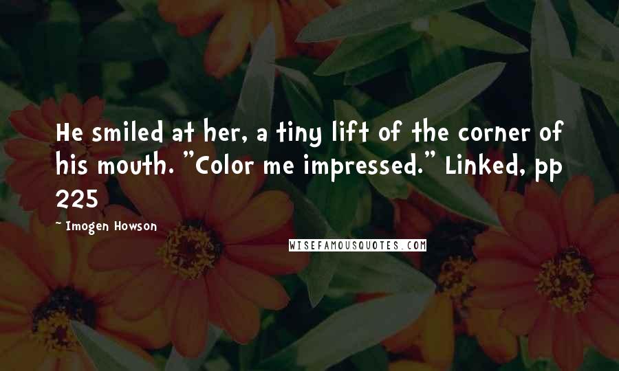 Imogen Howson Quotes: He smiled at her, a tiny lift of the corner of his mouth. "Color me impressed." Linked, pp 225