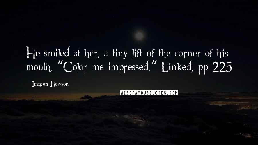 Imogen Howson Quotes: He smiled at her, a tiny lift of the corner of his mouth. "Color me impressed." Linked, pp 225