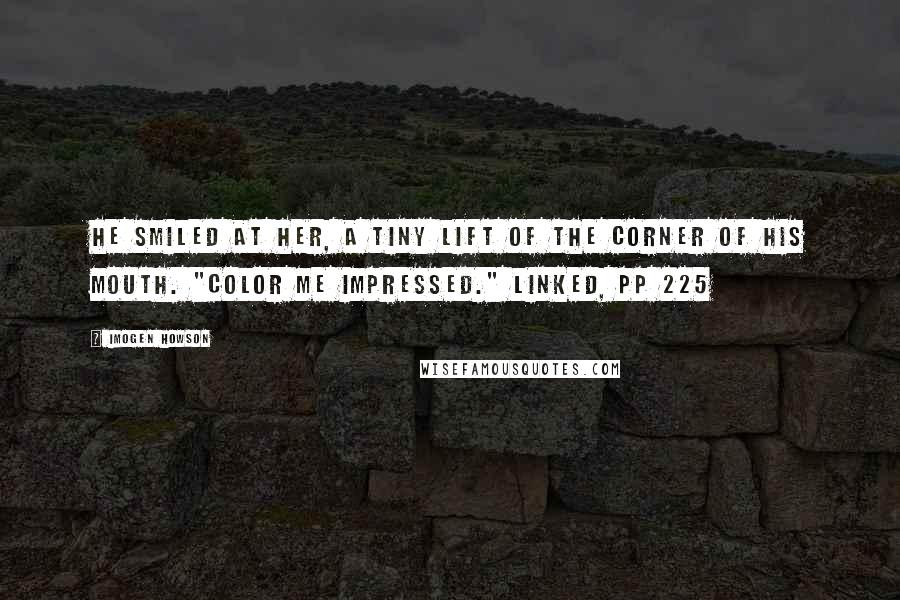 Imogen Howson Quotes: He smiled at her, a tiny lift of the corner of his mouth. "Color me impressed." Linked, pp 225