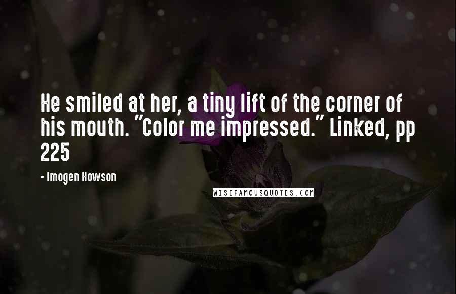 Imogen Howson Quotes: He smiled at her, a tiny lift of the corner of his mouth. "Color me impressed." Linked, pp 225