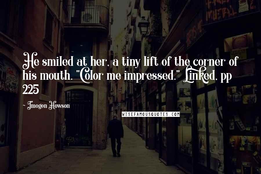 Imogen Howson Quotes: He smiled at her, a tiny lift of the corner of his mouth. "Color me impressed." Linked, pp 225