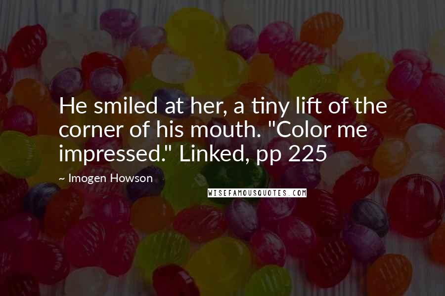 Imogen Howson Quotes: He smiled at her, a tiny lift of the corner of his mouth. "Color me impressed." Linked, pp 225