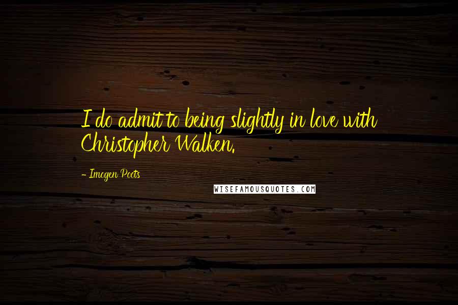 Imogen Poots Quotes: I do admit to being slightly in love with Christopher Walken.