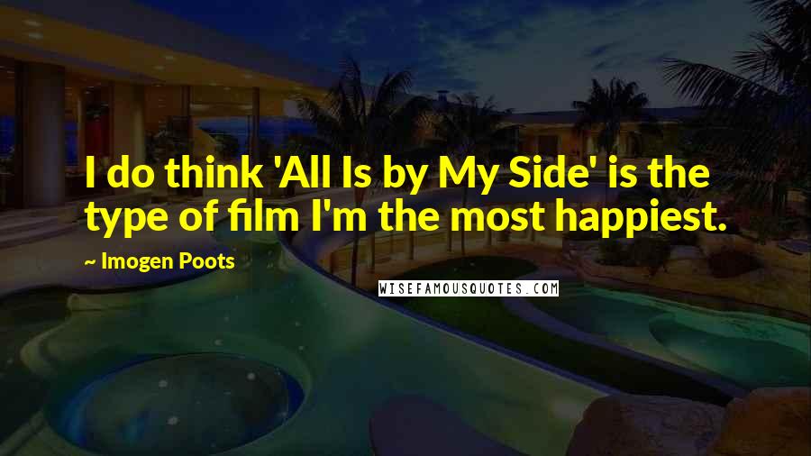 Imogen Poots Quotes: I do think 'All Is by My Side' is the type of film I'm the most happiest.