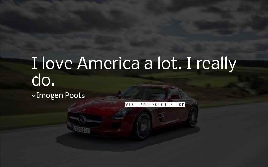 Imogen Poots Quotes: I love America a lot. I really do.