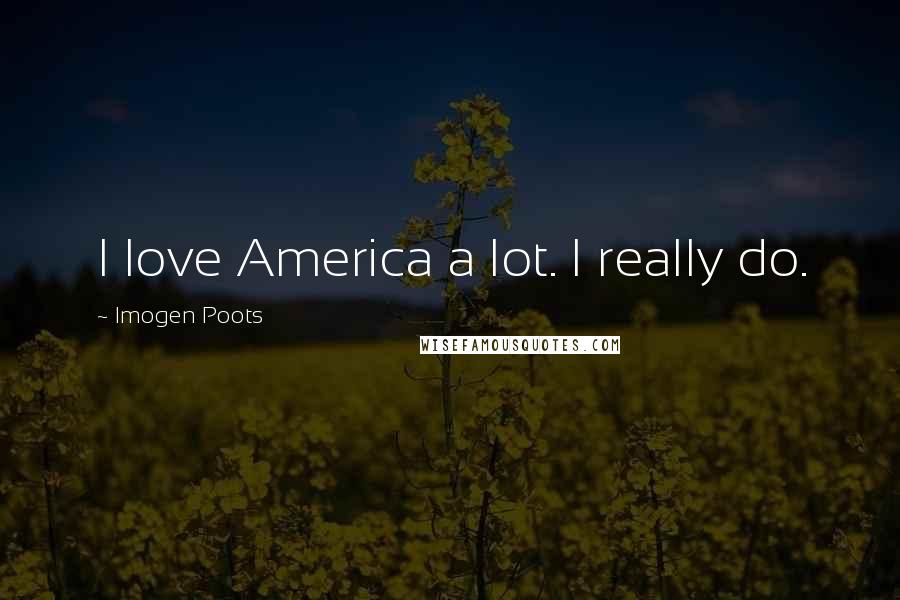 Imogen Poots Quotes: I love America a lot. I really do.