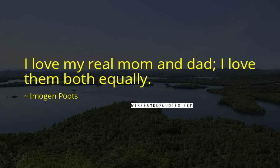 Imogen Poots Quotes: I love my real mom and dad; I love them both equally.