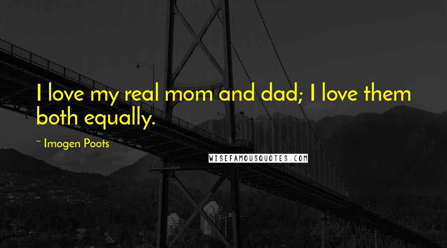 Imogen Poots Quotes: I love my real mom and dad; I love them both equally.