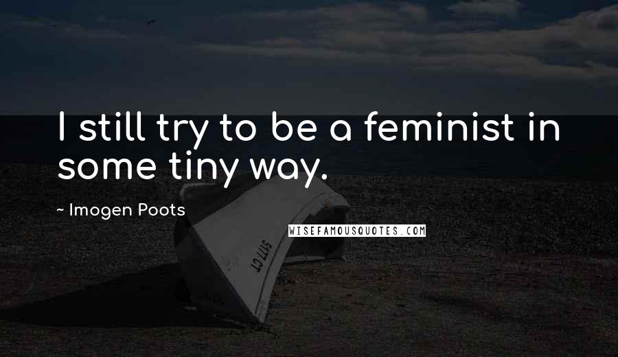 Imogen Poots Quotes: I still try to be a feminist in some tiny way.