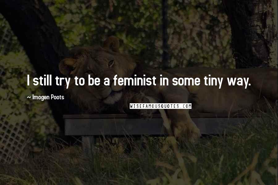 Imogen Poots Quotes: I still try to be a feminist in some tiny way.