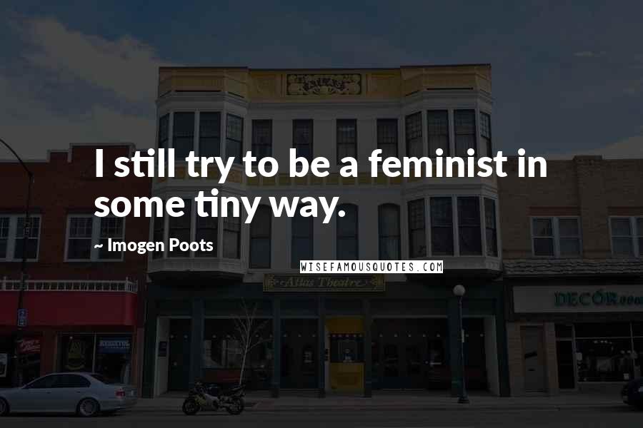 Imogen Poots Quotes: I still try to be a feminist in some tiny way.