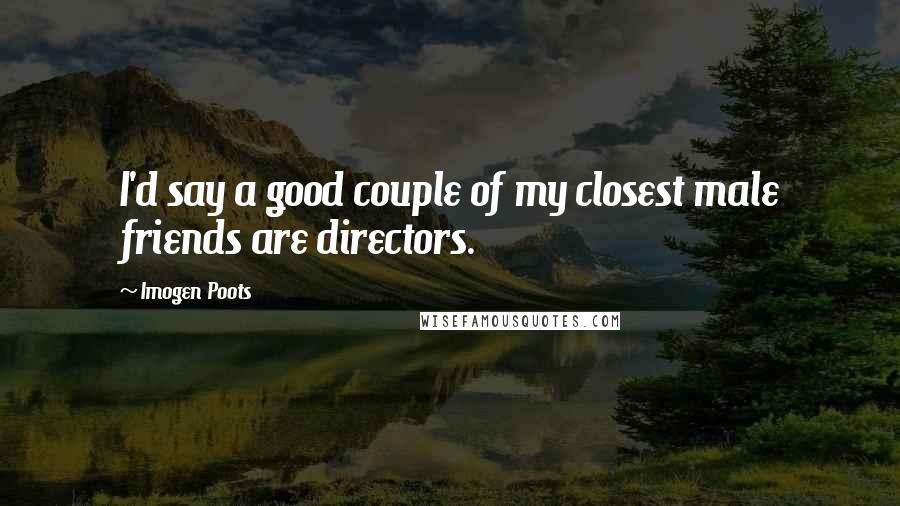 Imogen Poots Quotes: I'd say a good couple of my closest male friends are directors.