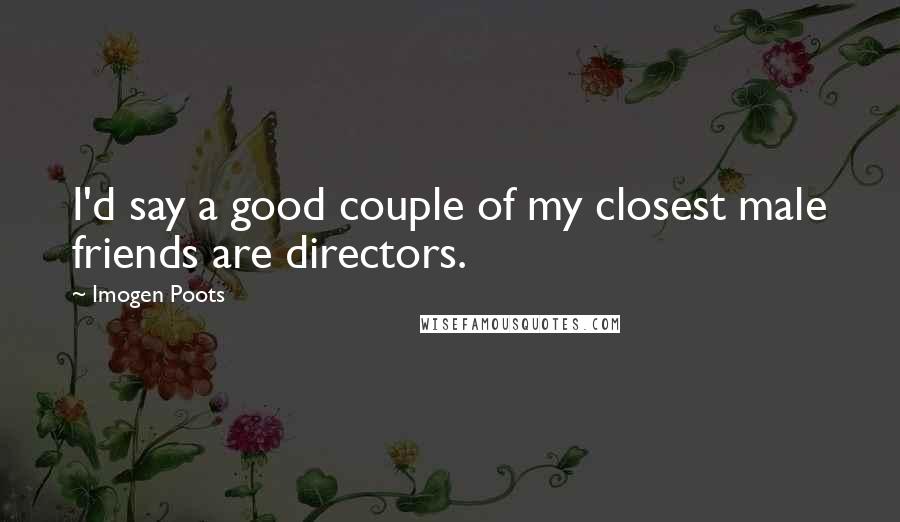 Imogen Poots Quotes: I'd say a good couple of my closest male friends are directors.