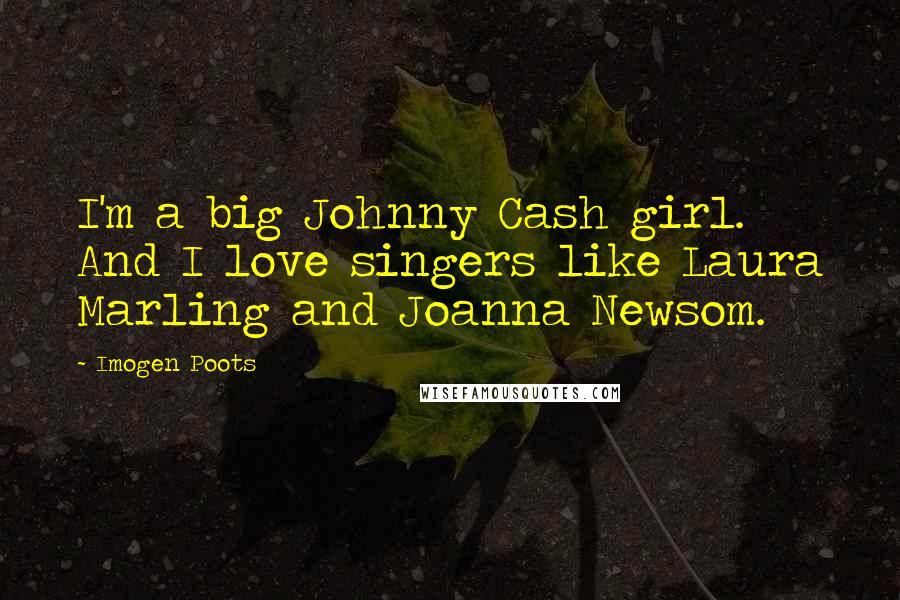 Imogen Poots Quotes: I'm a big Johnny Cash girl. And I love singers like Laura Marling and Joanna Newsom.