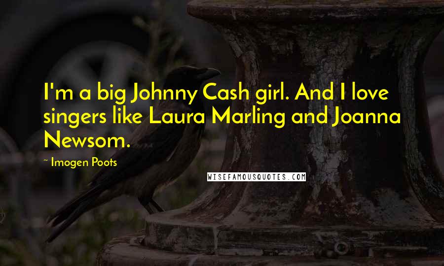 Imogen Poots Quotes: I'm a big Johnny Cash girl. And I love singers like Laura Marling and Joanna Newsom.