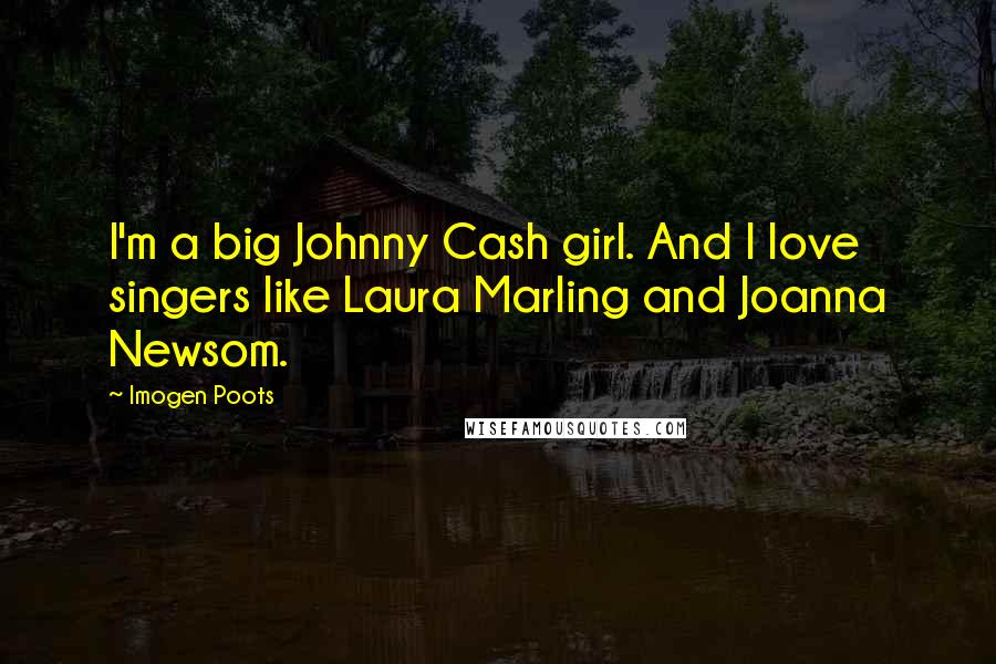 Imogen Poots Quotes: I'm a big Johnny Cash girl. And I love singers like Laura Marling and Joanna Newsom.