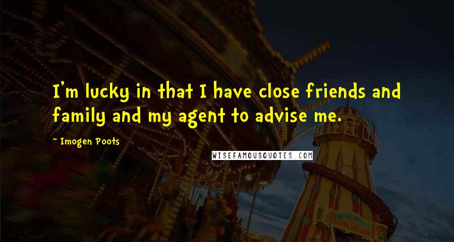 Imogen Poots Quotes: I'm lucky in that I have close friends and family and my agent to advise me.