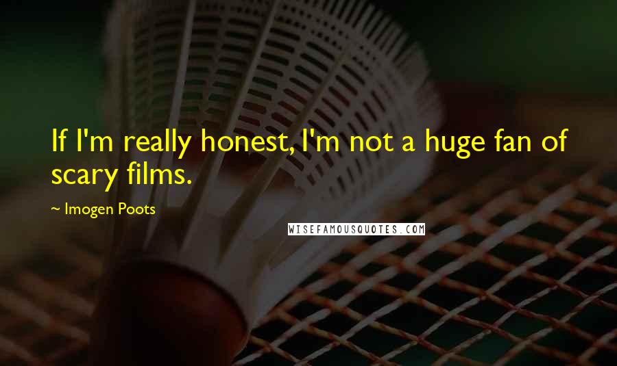 Imogen Poots Quotes: If I'm really honest, I'm not a huge fan of scary films.