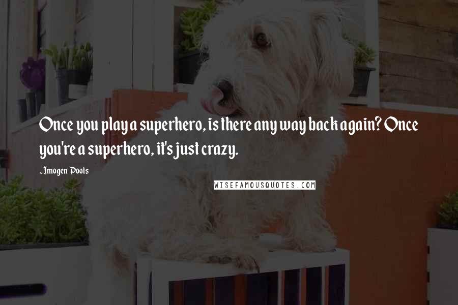 Imogen Poots Quotes: Once you play a superhero, is there any way back again? Once you're a superhero, it's just crazy.