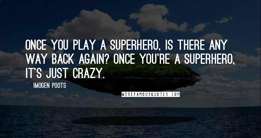 Imogen Poots Quotes: Once you play a superhero, is there any way back again? Once you're a superhero, it's just crazy.