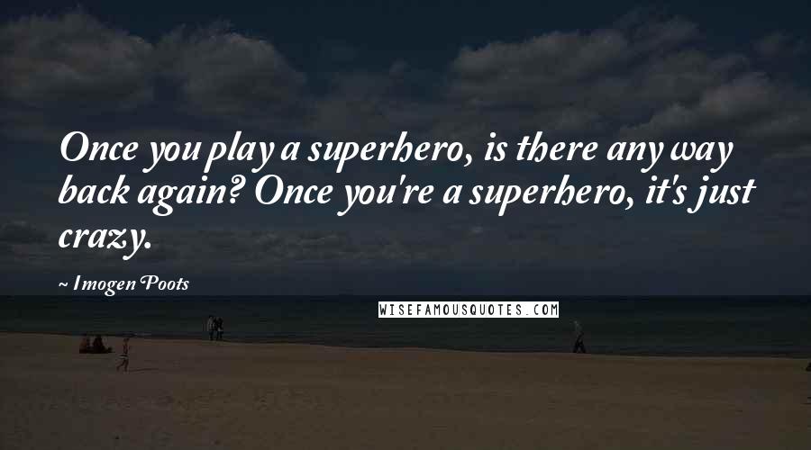 Imogen Poots Quotes: Once you play a superhero, is there any way back again? Once you're a superhero, it's just crazy.