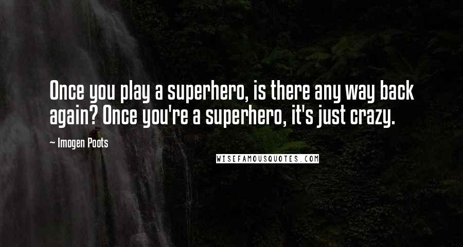 Imogen Poots Quotes: Once you play a superhero, is there any way back again? Once you're a superhero, it's just crazy.