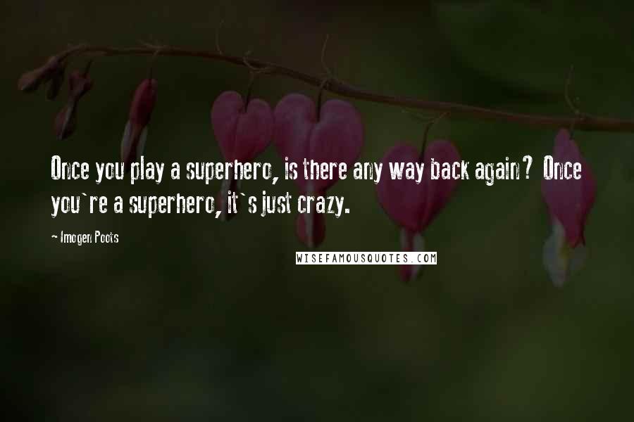 Imogen Poots Quotes: Once you play a superhero, is there any way back again? Once you're a superhero, it's just crazy.