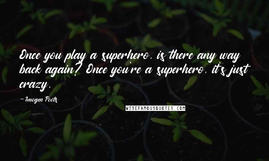 Imogen Poots Quotes: Once you play a superhero, is there any way back again? Once you're a superhero, it's just crazy.