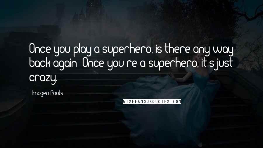 Imogen Poots Quotes: Once you play a superhero, is there any way back again? Once you're a superhero, it's just crazy.
