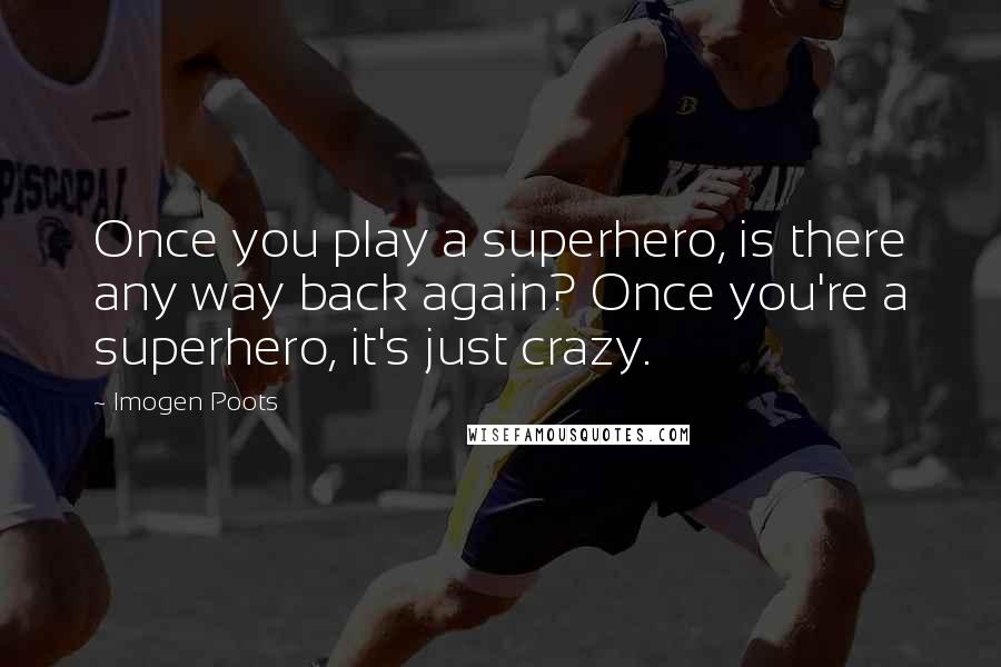 Imogen Poots Quotes: Once you play a superhero, is there any way back again? Once you're a superhero, it's just crazy.